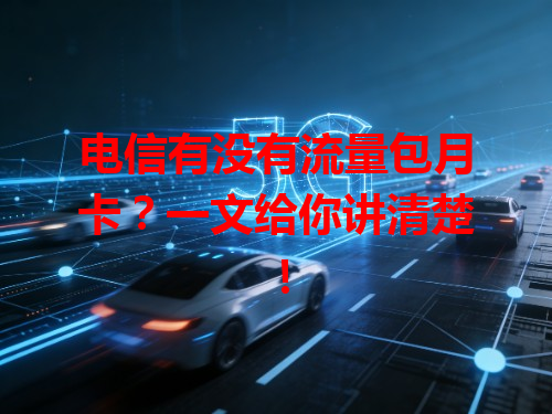 电信有没有流量包月卡？一文给你讲清楚！