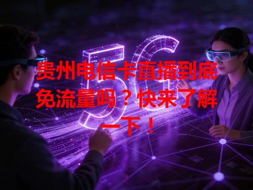 贵州电信卡直播到底免流量吗？快来了解一下！