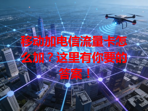 移动加电信流量卡怎么加？这里有你要的答案！