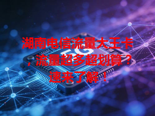 湖南电信流量大王卡，流量超多超划算？速来了解！