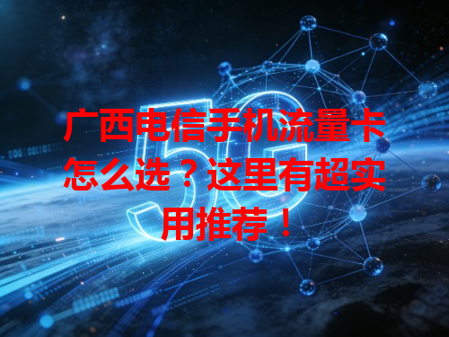 广西电信手机流量卡怎么选？这里有超实用推荐！