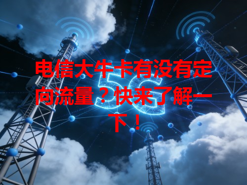 电信大牛卡有没有定向流量？快来了解一下！