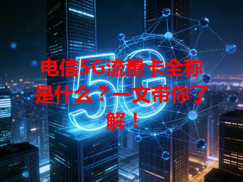 电信5G流量卡全称是什么？一文带你了解！