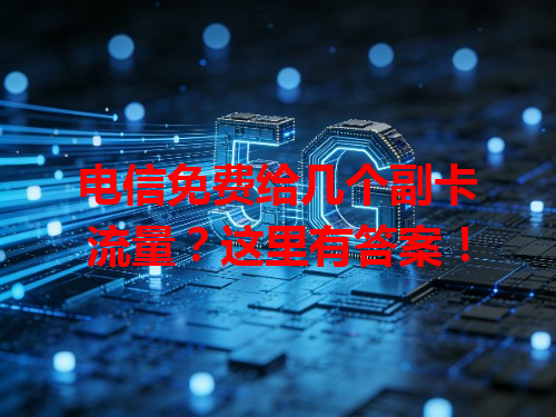 电信免费给几个副卡流量？这里有答案！