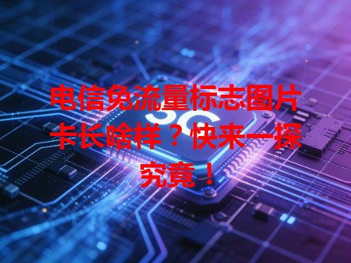 电信免流量标志图片卡长啥样？快来一探究竟！