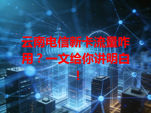 云南电信新卡流量咋用？一文给你讲明白！