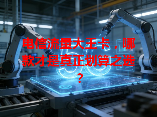 电信流量大王卡，哪款才是真正划算之选？