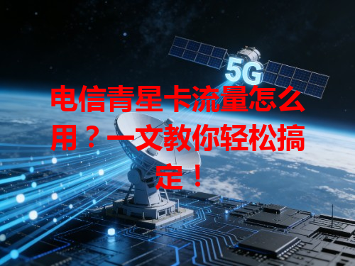 电信青星卡流量怎么用？一文教你轻松搞定！