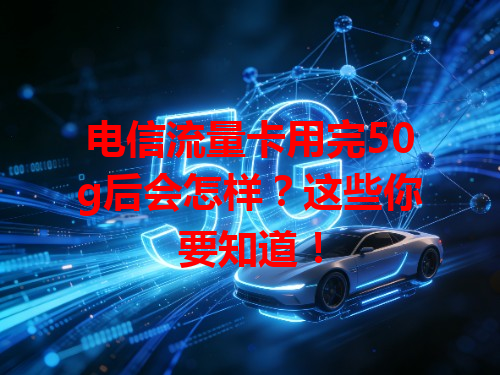 电信流量卡用完50g后会怎样？这些你要知道！