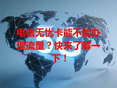 电信无忧卡能不能办理流量？快来了解一下！