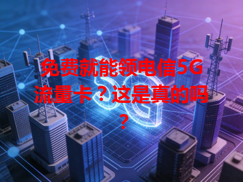 免费就能领电信5G流量卡？这是真的吗？