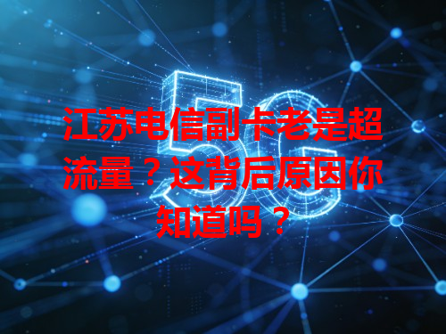 江苏电信副卡老是超流量？这背后原因你知道吗？
