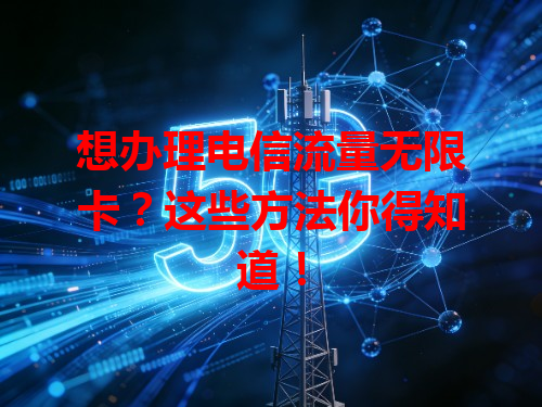 想办理电信流量无限卡？这些方法你得知道！