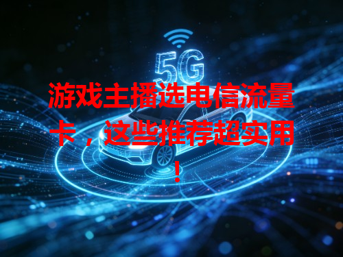 游戏主播选电信流量卡，这些推荐超实用！