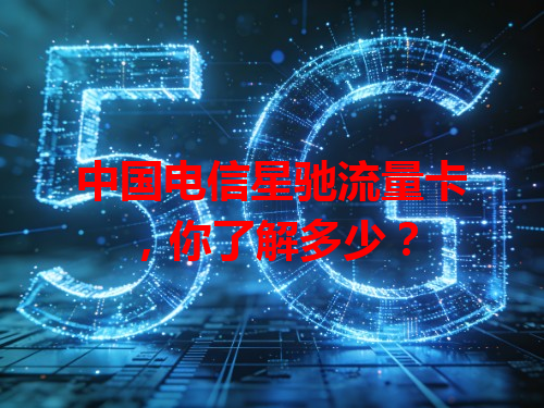 中国电信星驰流量卡，你了解多少？
