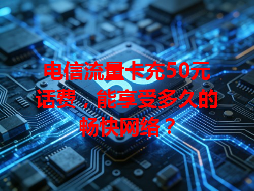 电信流量卡充50元话费，能享受多久的畅快网络？
