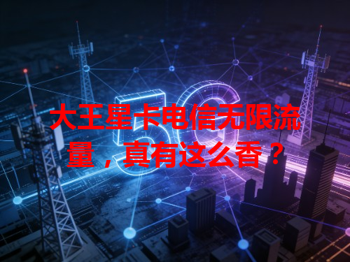 大王星卡电信无限流量，真有这么香？