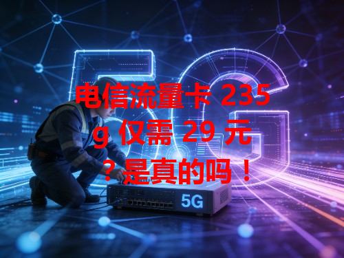 电信流量卡 235g 仅需 29 元？是真的吗！