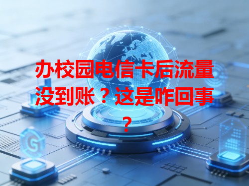 办校园电信卡后流量没到账？这是咋回事？