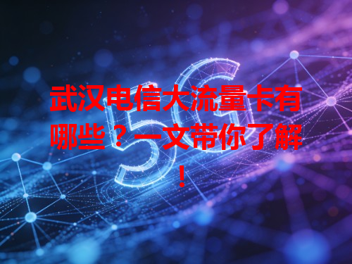 武汉电信大流量卡有哪些？一文带你了解！