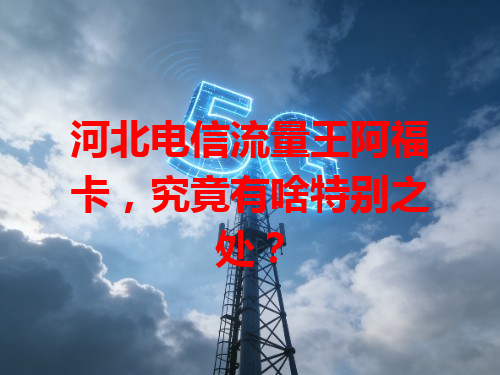河北电信流量王阿福卡，究竟有啥特别之处？