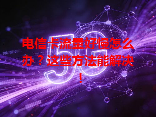 电信卡流量好慢怎么办？这些方法能解决！