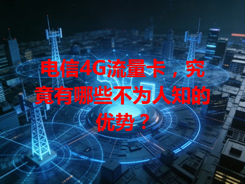 电信4G流量卡，究竟有哪些不为人知的优势？