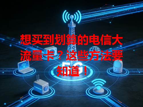 想买到划算的电信大流量卡？这些方法要知道！