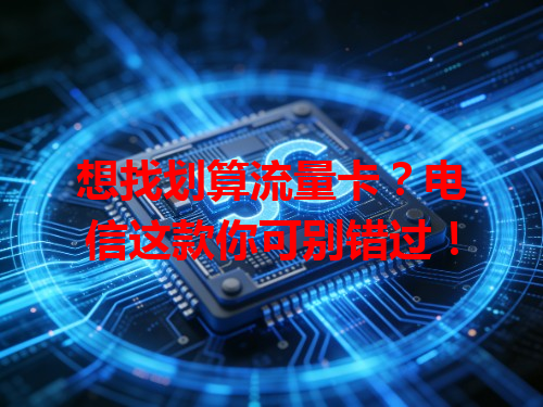 想找划算流量卡？电信这款你可别错过！