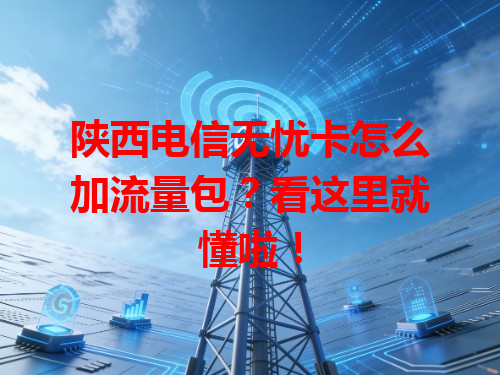 陕西电信无忧卡怎么加流量包？看这里就懂啦！