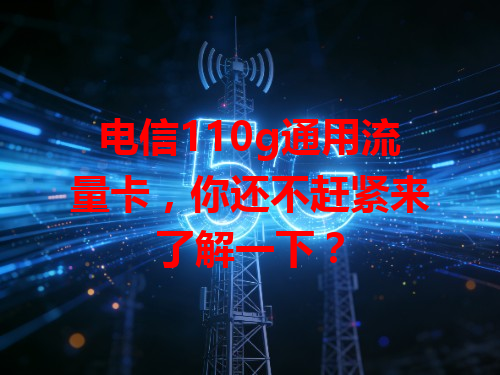 电信110g通用流量卡,你还不赶紧来了解一下?