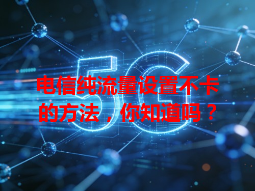 电信纯流量设置不卡的方法，你知道吗？
