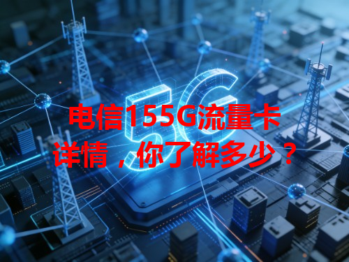电信155G流量卡详情，你了解多少？