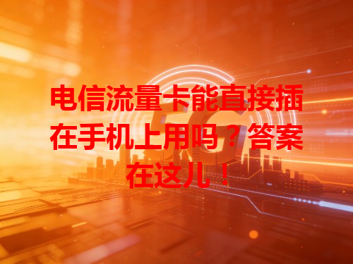 电信流量卡能直接插在手机上用吗？答案在这儿！