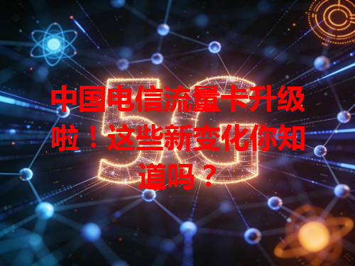 中国电信流量卡升级啦!这些新变化你知道吗?