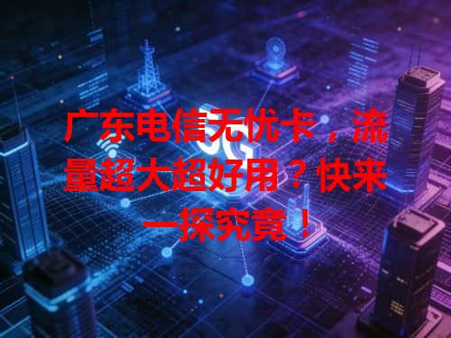广东电信无忧卡，流量超大超好用？快来一探究竟！