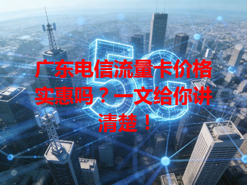 广东电信流量卡价格实惠吗？一文给你讲清楚！