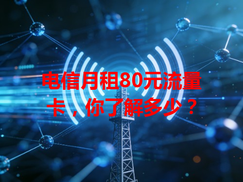 电信月租80元流量卡，你了解多少？