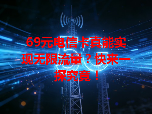 69元电信卡真能实现无限流量？快来一探究竟！