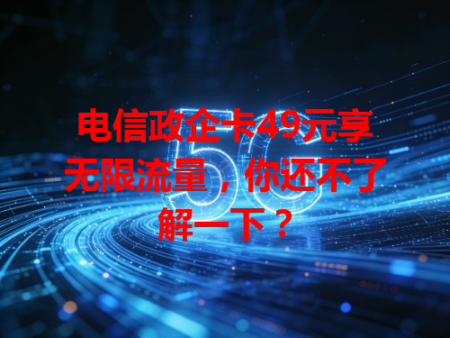 电信政企卡49元享无限流量，你还不了解一下？
