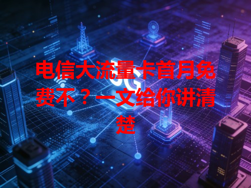 电信大流量卡首月免费不？一文给你讲清楚