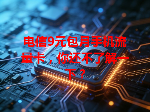 电信9元包月手机流量卡，你还不了解一下？