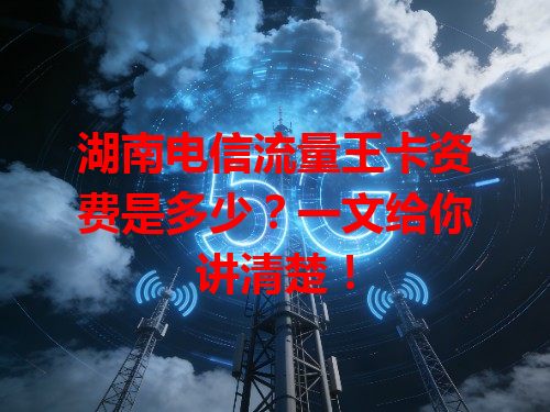 湖南电信流量王卡资费是多少？一文给你讲清楚！