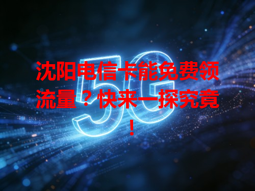 沈阳电信卡能免费领流量？快来一探究竟！