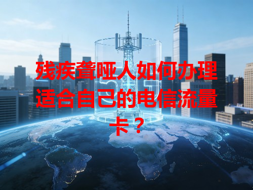 残疾聋哑人如何办理适合自己的电信流量卡？