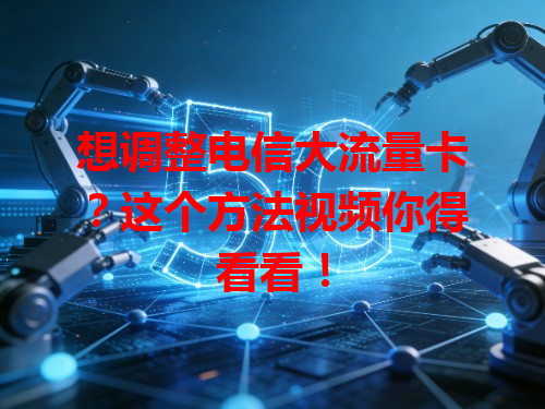 想调整电信大流量卡？这个方法视频你得看看！