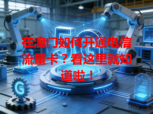 在澳门如何开通电信流量卡？看这里就知道啦！