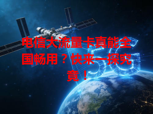 电信大流量卡真能全国畅用？快来一探究竟！