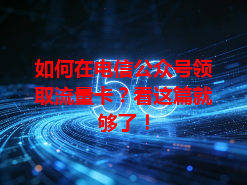 如何在电信公众号领取流量卡？看这篇就够了！