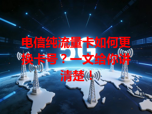 电信纯流量卡如何更换卡号？一文给你讲清楚！